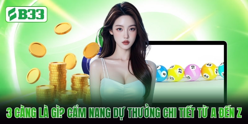3 Càng Là Gì? Cẩm Nang Dự Thưởng Chi Tiết Từ A Đến Z