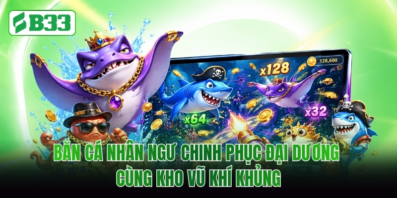 Bắn Cá Nhân Ngư Chinh Phục Đại Dương Cùng Kho Vũ Khí Khủng