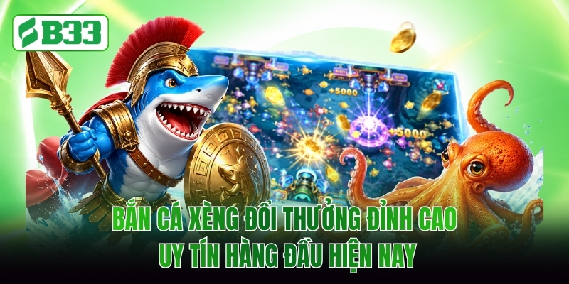 Bắn Cá Xèng Đổi Thưởng Đỉnh Cao Uy Tín Hàng Đầu Hiện Nay