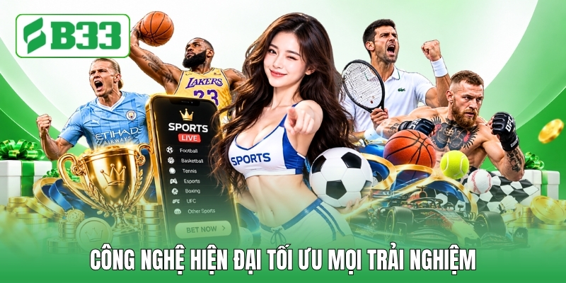 Công nghệ hiện đại tối ưu mọi trải nghiệm