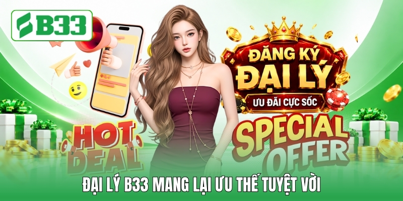 Đại lý B33 mang lại ưu thế tuyệt vời