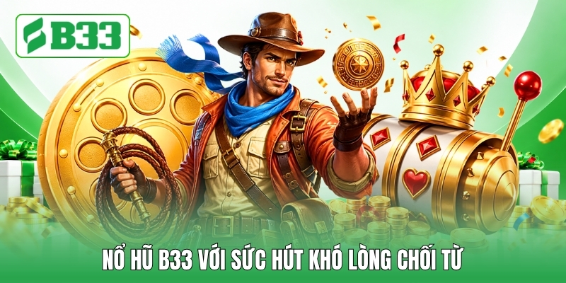 Nổ hũ B33 với sức hút khó lòng chối từ