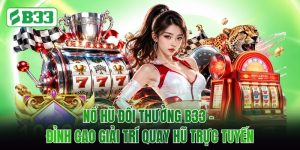 Nổ Hũ Đổi Thưởng B33 - Đỉnh Cao Giải Trí Quay Hũ Trực Tuyến