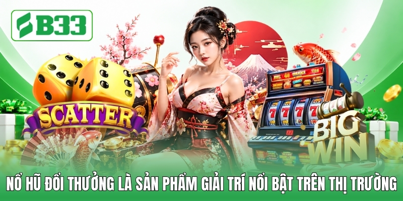 Nổ hũ đổi thưởng là sản phẩm giải trí nổi bật trên thị trường