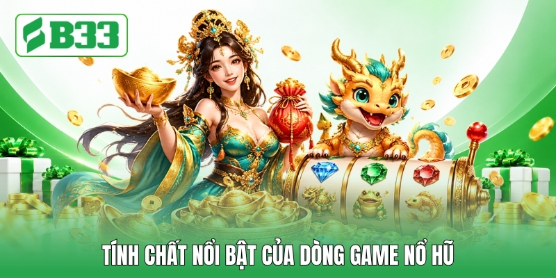 Tính chất nổi bật của dòng game nổ hũ