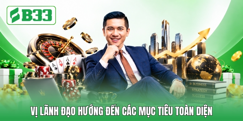 Vị lãnh đạo hướng đến các mục tiêu toàn diện